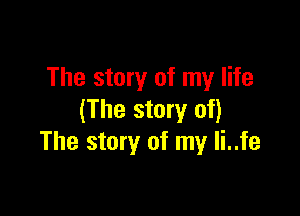 The story of my life

(The story of)
The story of my li..fe