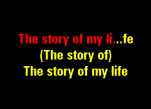 The story of my li...fe

(The story of)
The story of my life
