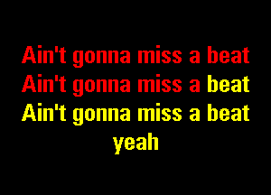 Ain't gonna miss a heat

Ain't gonna miss a heat

Ain't gonna miss a heat
yeah