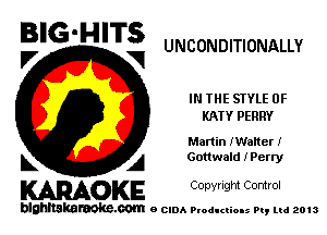 BIG'HITS

UNCONDITIONALLY
V VI
IN THE STYLE 0F
KATY PERRY
Martin IWaNer I
L A Gottwald iPerry

WOKE C opyr Igm Control

blghnskaraokc.com o CIDA P'oducliOIs m, mi 2013