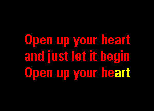 Open up your heart

and just let it begin
Open up your heart