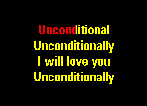 Unconditional
Unconditionally

I will love you
Unconditionally