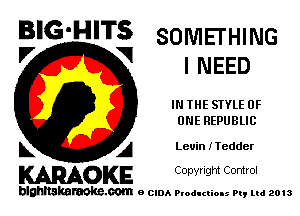 BIG'HITS SOMETHING

l7 V
I NEED
IN THE STYLE OF
ONE REPUBLIC
L A Leuin ITedder

WOKE C opyr Igm Control

blghnskaraokc.com o CIDA P'oducliOIs m, mi 2013