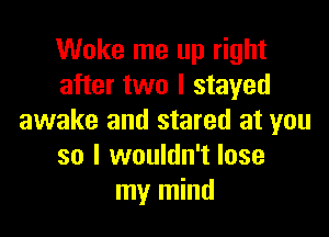 Woke me up right
after two I stayed

awake and stared at you
so I wouldn't lose
my mind