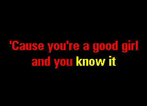 'Cause you're a good girl

and you know it