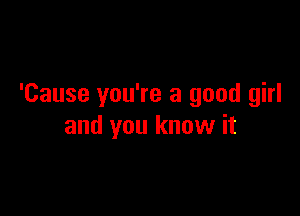 'Cause you're a good girl

and you know it