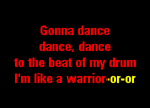 Gonna dance
dance.dance

to the heat of my drum
I'm like a warrior-or-or