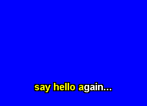 say hello again...