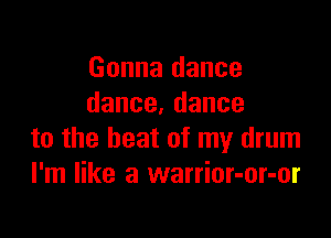 Gonna dance
dance.dance

to the heat of my drum
I'm like a warrior-or-or