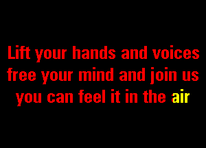 Lift your hands and voices
free your mind and ioin us
you can feel it in the air