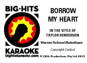 BIG'HITS BORROW
'7 V MY HEART

IN THE STYLE 0F
IAYLOR HENDERSON

L A WamerISchoorlmobotham

WOKE C opyr Igm Control

blghnskaraokc.com o CIDA P'oducliOIs m, mi 2013