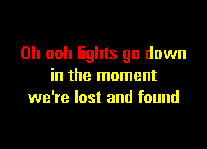 0h ooh lights go down

in the moment
we're lost and found