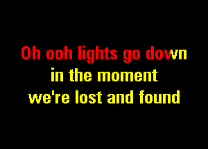 0h ooh lights go down

in the moment
we're lost and found