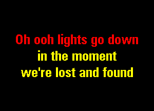 0h ooh lights go down

in the moment
we're lost and found