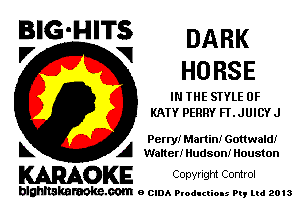 BIG'HITS DARK
'7 V HORSE

IN THE STYLE 0F
KAIY PERRY FLJUICYJ

Perry! Martin! Gottwaldi
L A Waner! Hudson! Houston

WOKE Conyngm Control

blghnskaraokc.com o CIDA P'oducliOIs m, mi 2013