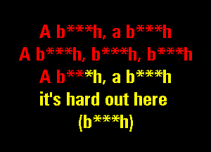 A heweh, a he'emh
A haeeseeh, hmmh, haeaeeeh

A bmmh, a hemeh
it's hard out here