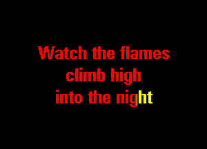 Watch the flames

climb high
into the night