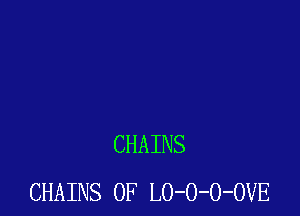 CHAINS
CHAINS 0F LO-O-O-OVE