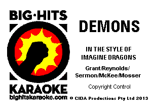 BIG-HITS
V VI DEMONS

IN THE STYLE 0F
IMAGINE DRAGONS

GrantJReynolds!
k A Sermom'McKeeJ'Mosser

KARAOKE Copyright Control

blahltakaraoke.com e CIDA Productions Pt, mi 2013