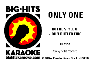 BIG-HITS
'7 V1 ONLY ONE

IN THE STYLE OF
JOHN BUTLERTRIU

L A Butler
WOKE COpYHQM Control

blghnskaraokc.com o CIDA P'oducliOIs m, mi 2013