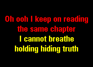 0h ooh I keep on reading
the same chapter
I cannot breathe
holding hiding truth