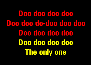 Doo doo doo doo
Doo doo do-doo doo doo

Doo doo doo doo
Doo doo doo due
The only one