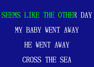 SEEMS LIKE THE OTHER DAY
MY BABY WENT AWAY
HE WENT AWAY
CROSS THE SEA