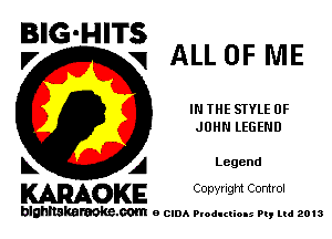 BIG-HITS
.7 q ALL OF ME

IN THE STYLE OF
JOHN LEGEND

L A Legend
WOKE Copynght Control

blghnskaraokc.com o CIDA P'oducliOIs m, mi 2013