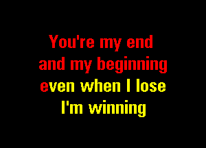You're my end
and my beginning

even when I lose
I'm winning