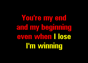 You're my end
and my beginning

even when I lose
I'm winning