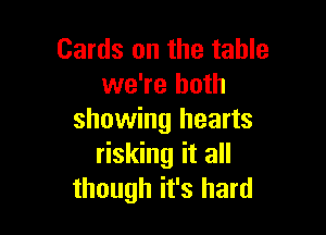 Cards on the table
we're both

showing hearts
risking it all
though it's hard