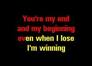 You're my end
and my beginning

even when I lose
I'm winning