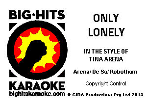 BIG'HITS ONLY
'7 V LONELY

IN THE STYLE 0F
TINA ARENA

L A Arena)r De Sa! Robotham

WOKE C opyr Igm Control

blghnskaraokc.com o CIDA P'oducliOIs m, mi 2013