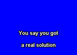 You say you got

a real solution