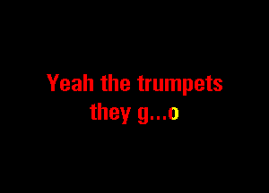 Yeah the trumpets

they g...o