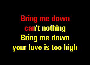 Bring me down
can't nothing

Bring me down
your love is too high