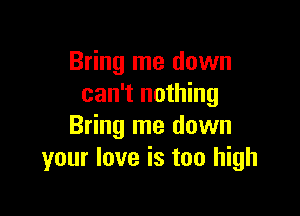 Bring me down
can't nothing

Bring me down
your love is too high