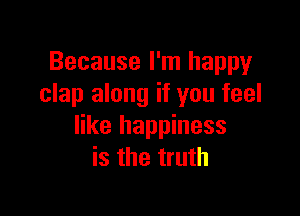 Because I'm happy
clap along if you feel

like happiness
is the truth