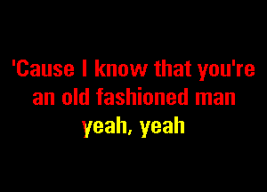 'Cause I know that you're

an old fashioned man
yeah,yeah