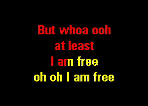 But whoa ooh
at least

I am free
oh oh I am free