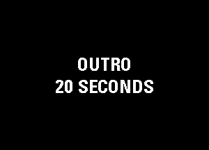 OUTRO

20 SECONDS