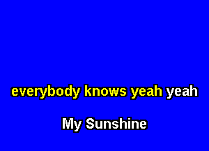 everybody knows yeah yeah

My Sunshine