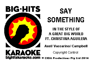 BIG'HITS SAY
'7 V SOMETHING

IN THE STYLE OF
A GREAT BIG WORLD
FT. CHRISTINAAGUILERQ

L A Axel! Ueccarinoi Campbell

WOKE Copvngm Control

blghnskaraokc.com o CIDA P'oducliOIs m, ud zou