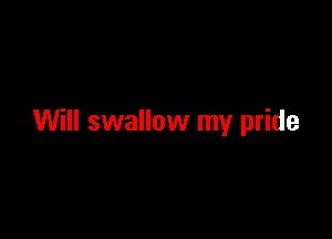 Will swallow my pride