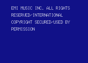 EMI MUSIC INC. QLL RIGHTS
RESERUED INTERNQTIONQL

COPYRIGHT SECURED USED BY
PERMISSION