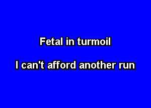 Fetal in turmoil

I can't afford another run