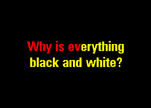 Why is everything

black and white?