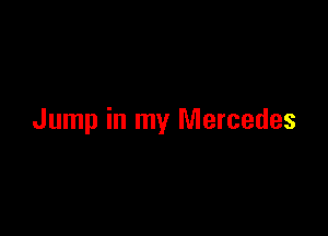 Jump in my Mercedes