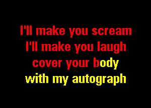 I'll make you scream
I'll make you laugh

cover your body
with my autograph