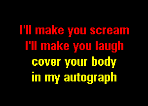 I'll make you scream
I'll make you laugh

cover your body
in my autograph